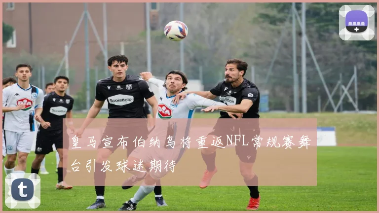 皇马宣布伯纳乌将重返NFL常规赛舞台引发球迷期待